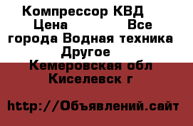 Компрессор КВД . › Цена ­ 45 000 - Все города Водная техника » Другое   . Кемеровская обл.,Киселевск г.